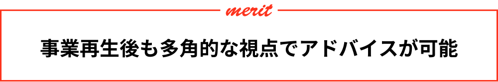 事業再生後も多角的な視点でアドバイスが可能